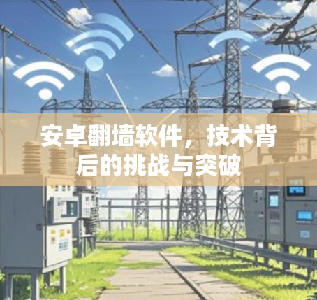 安卓翻墙软件,技术背后的挑战与突破 安卓翻墙软件,技术背后的挑战与突破