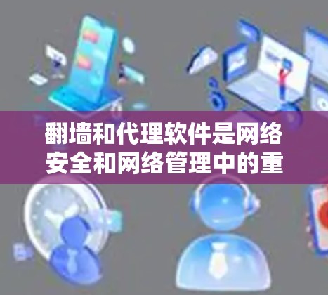 翻墙和代理软件是网络安全和网络管理中的重要工具,它们在保障设备访问权限和处理网络请求方面发挥着关键作用。以下是对这两个概念的详细分析和总结 翻墙和代理软件是网络安全和网络管理中的重要工具,它们在保障设备访问权限和处理网络请求方面发挥着关键作用。以下是对这两个概念的详细分析和总结
