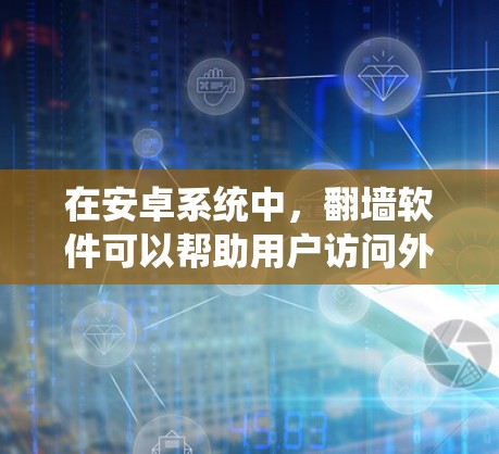 在安卓系统中,翻墙软件可以帮助用户访问外部网络资源,但需要遵守相关法律法规。以下是一些免费的翻墙软件推荐,供您参考 在安卓系统中,翻墙软件可以帮助用户访问外部网络资源,但需要遵守相关法律法规。以下是一些免费的翻墙软件推荐,供您参考
