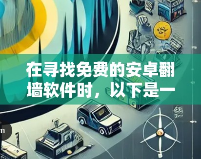 在寻找免费的安卓翻墙软件时,以下是一些推荐的选择,结合了功能、安全性以及是否允许安装恶意软件的考虑 在寻找免费的安卓翻墙软件时,以下是一些推荐的选择,结合了功能、安全性以及是否允许安装恶意软件的考虑
