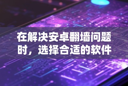 在解决安卓翻墙问题时,选择合适的软件至关重要。以下是一些推荐的软件和步骤,帮助您顺利解决翻墙问题 在解决安卓翻墙问题时,选择合适的软件至关重要。以下是一些推荐的软件和步骤,帮助您顺利解决翻墙问题