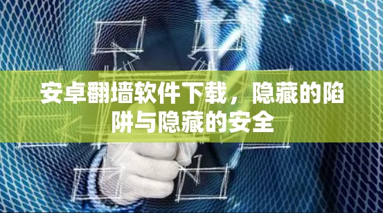 安卓翻墙软件下载,隐藏的陷阱与隐藏的安全 安卓翻墙软件下载,隐藏的陷阱与隐藏的安全