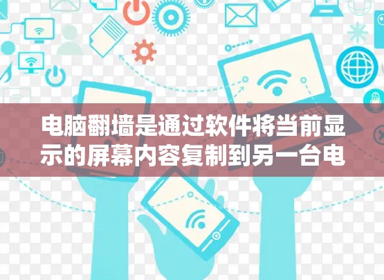 电脑翻墙是通过软件将当前显示的屏幕内容复制到另一台电脑上,以解决设备显示问题的技术。以下是一个系统化的步骤指南,帮助您使用翻墙软件进行操作,并注意注意事项 电脑翻墙是通过软件将当前显示的屏幕内容复制到另一台电脑上,以解决设备显示问题的技术。以下是一个系统化的步骤指南,帮助您使用翻墙软件进行操作,并注意注意事项