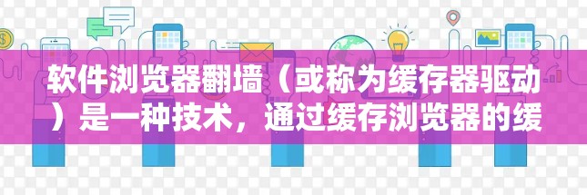 软件浏览器翻墙(或称为缓存器驱动)是一种技术,通过缓存浏览器的缓存文件,以减少路径无效的问题。以下是解决问题的步骤 软件浏览器翻墙(或称为缓存器驱动)是一种技术,通过缓存浏览器的缓存文件,以减少路径无效的问题。以下是解决问题的步骤