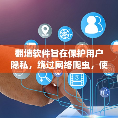 翻墙软件旨在保护用户隐私,绕过网络爬虫,使访问者不能被截获。以下是关于翻墙软件的详细总结 翻墙软件旨在保护用户隐私,绕过网络爬虫,使访问者不能被截获。以下是关于翻墙软件的详细总结