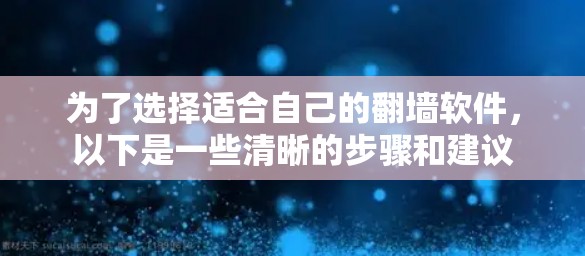 为了选择适合自己的翻墙软件,以下是一些清晰的步骤和建议 为了选择适合自己的翻墙软件,以下是一些清晰的步骤和建议