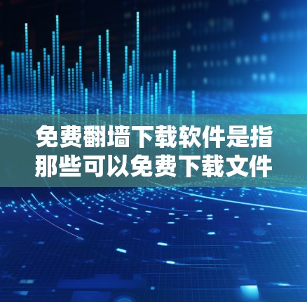免费翻墙下载软件是指那些可以免费下载文件而不经过上传的软件,通常用于下载外部文件,如视频、图片、文档等。以下是几个常见的免费翻墙下载软件推荐 免费翻墙下载软件是指那些可以免费下载文件而不经过上传的软件,通常用于下载外部文件,如视频、图片、文档等。以下是几个常见的免费翻墙下载软件推荐