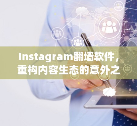 Instagram翻墙软件,重构内容生态的意外之喜 Instagram翻墙软件,重构内容生态的意外之喜