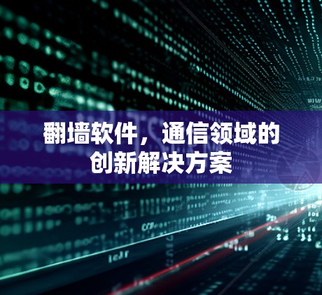 翻墙软件,通信领域的创新解决方案 翻墙软件,通信领域的创新解决方案
