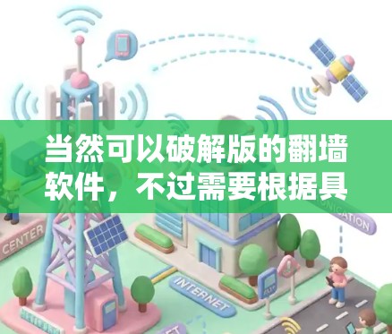 当然可以破解版的翻墙软件,不过需要根据具体情况来决定是否使用。以下是一些关键点和建议 当然可以破解版的翻墙软件,不过需要根据具体情况来决定是否使用。以下是一些关键点和建议