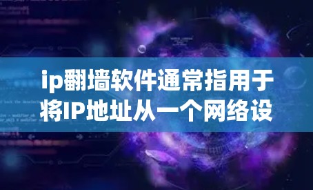 ip翻墙软件通常指用于将IP地址从一个网络设备移动到另一个设备(如手机到电脑)的软件工具。以下是一些常见的翻墙软件及其特点 ip翻墙软件通常指用于将IP地址从一个网络设备移动到另一个设备(如手机到电脑)的软件工具。以下是一些常见的翻墙软件及其特点
