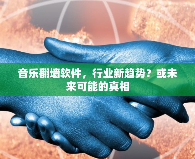 音乐翻墙软件,行业新趋势?或未来可能的真相 音乐翻墙软件,行业新趋势?或未来可能的真相