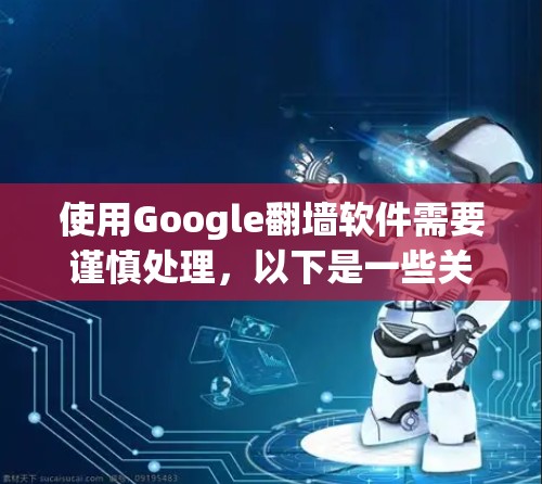 使用Google翻墙软件需要谨慎处理,以下是一些关键步骤和注意事项 使用Google翻墙软件需要谨慎处理,以下是一些关键步骤和注意事项