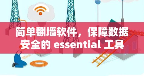 简单翻墙软件,保障数据安全的 essential 工具 简单翻墙软件,保障数据安全的 essential 工具