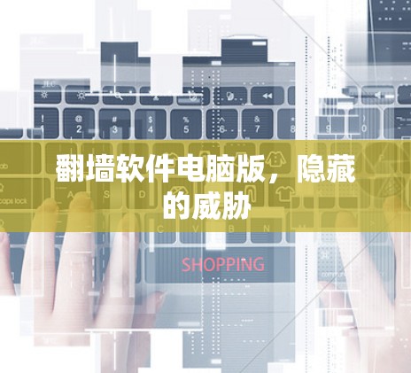 翻墙软件电脑版,隐藏的威胁 翻墙软件电脑版,隐藏的威胁