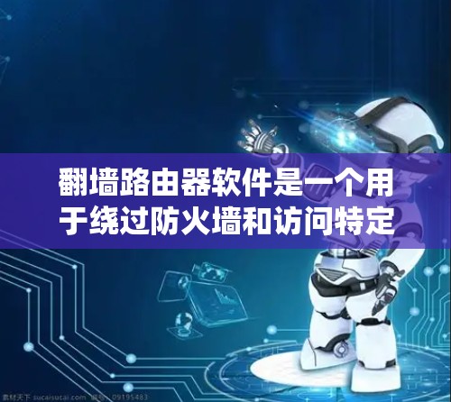 翻墙路由器软件是一个用于绕过防火墙和访问特定网络设备的工具。以下是对翻墙路由器软件的详细介绍 翻墙路由器软件是一个用于绕过防火墙和访问特定网络设备的工具。以下是对翻墙路由器软件的详细介绍