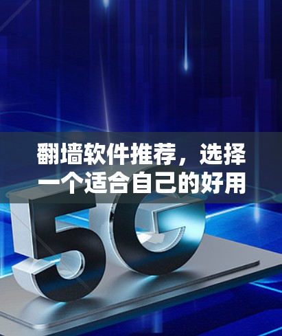 翻墙软件推荐,选择一个适合自己的好用解决方案 翻墙软件推荐,选择一个适合自己的好用解决方案