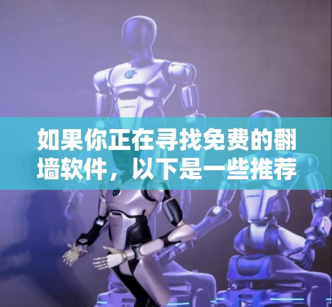 如果你正在寻找免费的翻墙软件,以下是一些推荐和一些选择 如果你正在寻找免费的翻墙软件,以下是一些推荐和一些选择