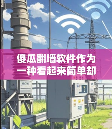 傻瓜翻墙软件作为一种看起来简单却可能有一定的风险的网络工具,其操作是否傻瓜取决于多种因素和使用场景。以下是对该软件的详细分析和建议 傻瓜翻墙软件作为一种看起来简单却可能有一定的风险的网络工具,其操作是否傻瓜取决于多种因素和使用场景。以下是对该软件的详细分析和建议