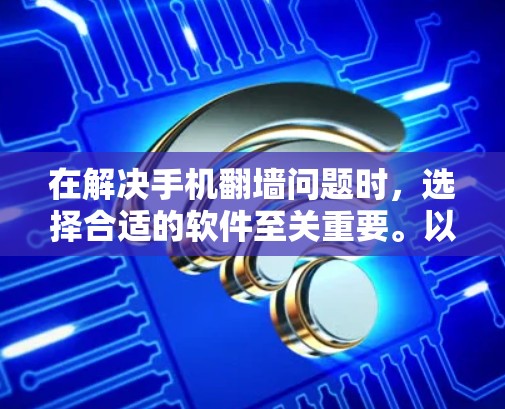 在解决手机翻墙问题时,选择合适的软件至关重要。以下是一些推荐的翻墙软件,并提供了一些实用的小技巧,帮助你更好地使用它们 在解决手机翻墙问题时,选择合适的软件至关重要。以下是一些推荐的翻墙软件,并提供了一些实用的小技巧,帮助你更好地使用它们