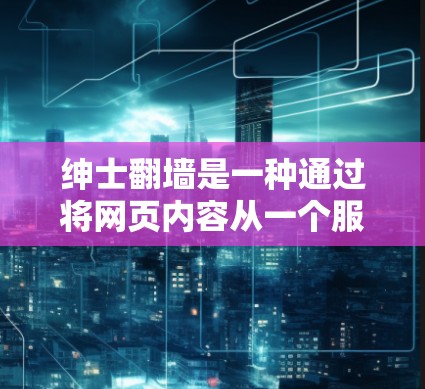 绅士翻墙是一种通过将网页内容从一个服务器转移到另一个服务器来保护服务器安全、提升可信度和尊重社区环境的策略。以下是对这一现象的详细分析 绅士翻墙是一种通过将网页内容从一个服务器转移到另一个服务器来保护服务器安全、提升可信度和尊重社区环境的策略。以下是对这一现象的详细分析
