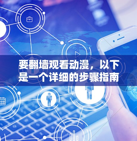 要翻墙观看动漫,以下是一个详细的步骤指南 要翻墙观看动漫,以下是一个详细的步骤指南