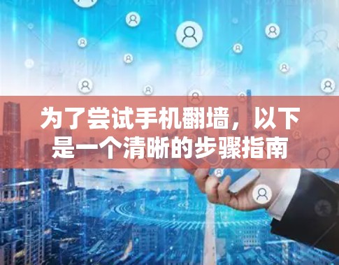 为了尝试手机翻墙,以下是一个清晰的步骤指南 为了尝试手机翻墙,以下是一个清晰的步骤指南