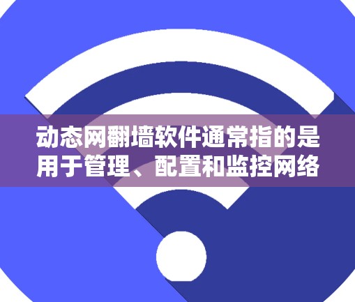 动态网翻墙软件通常指的是用于管理、配置和监控网络功能的工具。这些软件可以帮助用户设置防火墙、管理网络设备、控制流量、优化网络性能等。以下是一些常见的动态网翻墙软件和工具推荐 动态网翻墙软件通常指的是用于管理、配置和监控网络功能的工具。这些软件可以帮助用户设置防火墙、管理网络设备、控制流量、优化网络性能等。以下是一些常见的动态网翻墙软件和工具推荐