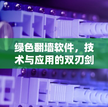 绿色翻墙软件,技术与应用的双刃剑 绿色翻墙软件,技术与应用的双刃剑