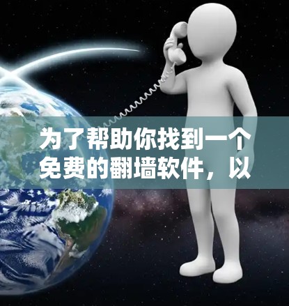 为了帮助你找到一个免费的翻墙软件,以下是一些步骤和建议 为了帮助你找到一个免费的翻墙软件,以下是一些步骤和建议