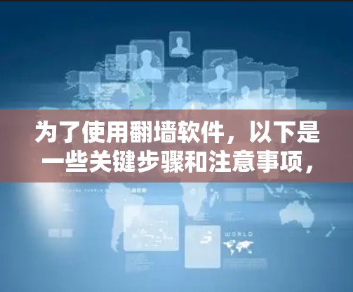 为了使用翻墙软件,以下是一些关键步骤和注意事项,帮助你有效地进行翻墙操作 为了使用翻墙软件,以下是一些关键步骤和注意事项,帮助你有效地进行翻墙操作