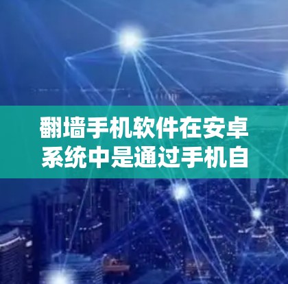 翻墙手机软件在安卓系统中是通过手机自带的备份功能来实现的,主要功能包括备份手机数据、缓存和某些功能。以下是详细的步骤和信息 翻墙手机软件在安卓系统中是通过手机自带的备份功能来实现的,主要功能包括备份手机数据、缓存和某些功能。以下是详细的步骤和信息