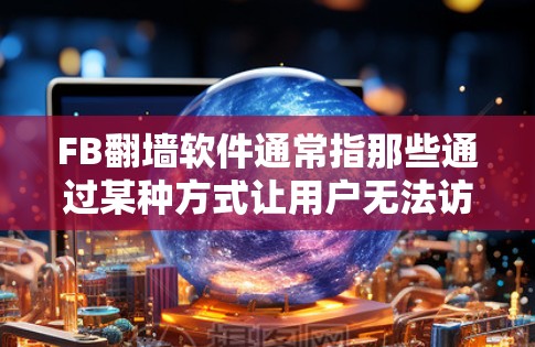 FB翻墙软件通常指那些通过某种方式让用户无法访问或使用Facebook(FB)应用的软件或功能。这些翻墙软件可能是通过自动设置、网络配置或其他方式隐藏的,旨在保护用户或限制某些功能的访问 FB翻墙软件通常指那些通过某种方式让用户无法访问或使用Facebook(FB)应用的软件或功能。这些翻墙软件可能是通过自动设置、网络配置或其他方式隐藏的,旨在保护用户或限制某些功能的访问