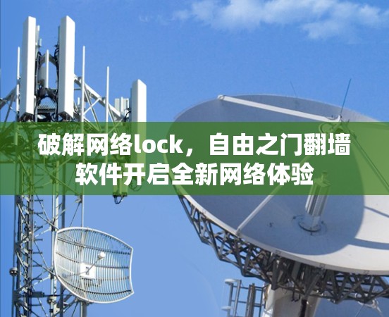 破解网络lock,自由之门翻墙软件开启全新网络体验 破解网络lock,自由之门翻墙软件开启全新网络体验
