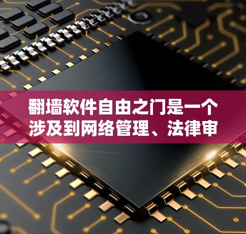 翻墙软件自由之门是一个涉及到网络管理、法律审查和用户体验的概念,它引发了对翻墙软件合法性和合规性的深刻思考。以下是对这一概念的详细分析 翻墙软件自由之门是一个涉及到网络管理、法律审查和用户体验的概念,它引发了对翻墙软件合法性和合规性的深刻思考。以下是对这一概念的详细分析