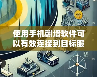 使用手机翻墙软件可以有效连接到目标服务器或删除访问权限,但需遵循以下步骤和注意事项 使用手机翻墙软件可以有效连接到目标服务器或删除访问权限,但需遵循以下步骤和注意事项