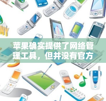 苹果确实提供了网络管理工具,但并没有官方的翻墙软件。以下是苹果自己支持的网络管理工具,可以帮助您管理您的网络 苹果确实提供了网络管理工具,但并没有官方的翻墙软件。以下是苹果自己支持的网络管理工具,可以帮助您管理您的网络