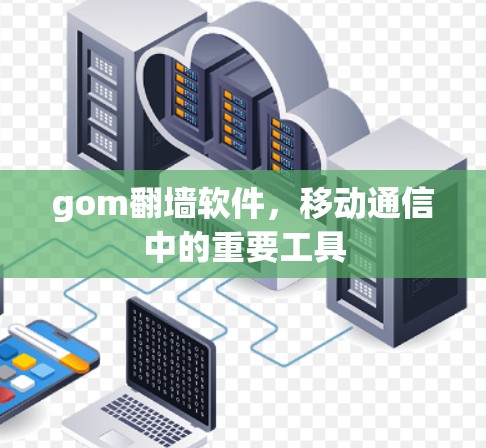 gom翻墙软件,移动通信中的重要工具 gom翻墙软件,移动通信中的重要工具