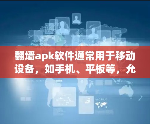 翻墙apk软件通常用于移动设备,如手机、平板等,允许用户访问网络内容。下载时,建议使用安全的下载来源,确保软件是安全的。以下是一些建议,帮助您安全地下载和安装翻墙apk软件 翻墙apk软件通常用于移动设备,如手机、平板等,允许用户访问网络内容。下载时,建议使用安全的下载来源,确保软件是安全的。以下是一些建议,帮助您安全地下载和安装翻墙apk软件