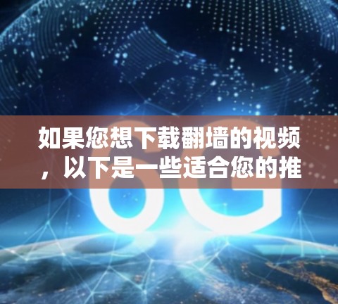 如果您想下载翻墙的视频,以下是一些适合您的推荐 如果您想下载翻墙的视频,以下是一些适合您的推荐
