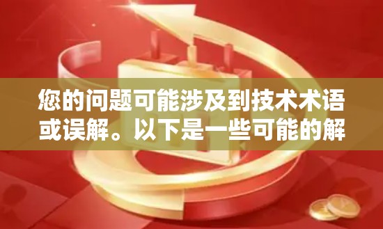 您的问题可能涉及到技术术语或误解。以下是一些可能的解释和信息 您的问题可能涉及到技术术语或误解。以下是一些可能的解释和信息