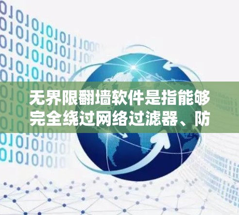 无界限翻墙软件是指能够完全绕过网络过滤器、防火墙或其他网络限制,将普通用户连接到安全的网络服务的软件。这种软件通常需要强大的资源和计算能力来运行,因为它们需要处理大量流量和复杂的配置 无界限翻墙软件是指能够完全绕过网络过滤器、防火墙或其他网络限制,将普通用户连接到安全的网络服务的软件。这种软件通常需要强大的资源和计算能力来运行,因为它们需要处理大量流量和复杂的配置