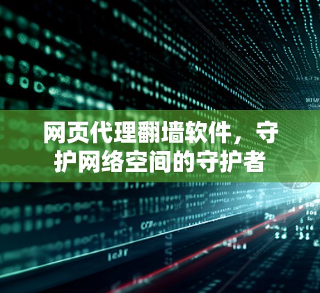 网页代理翻墙软件,守护网络空间的守护者 网页代理翻墙软件,守护网络空间的守护者