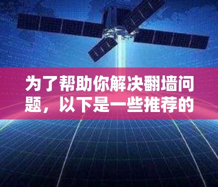 为了帮助你解决翻墙问题,以下是一些推荐的翻墙软件,结合了功能、价格、兼容性和用户评价,帮助你找到最适合你的选择 为了帮助你解决翻墙问题,以下是一些推荐的翻墙软件,结合了功能、价格、兼容性和用户评价,帮助你找到最适合你的选择