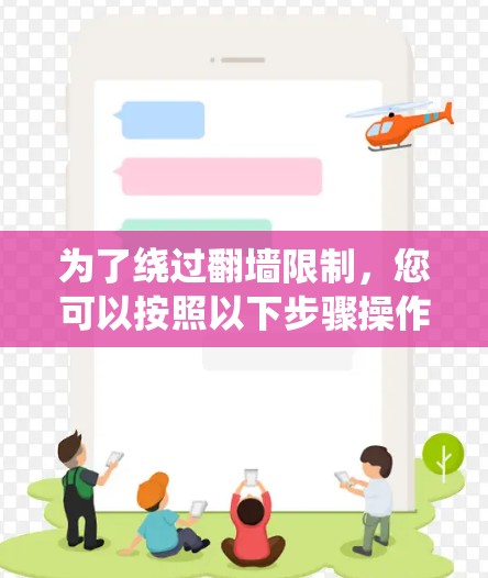 为了绕过翻墙限制,您可以按照以下步骤操作 为了绕过翻墙限制,您可以按照以下步骤操作