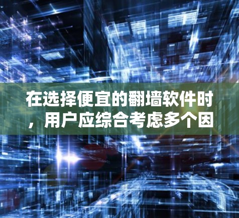 在选择便宜的翻墙软件时,用户应综合考虑多个因素来做出决策,以确保软件满足实际需求。以下是一个结构化的总结 在选择便宜的翻墙软件时,用户应综合考虑多个因素来做出决策,以确保软件满足实际需求。以下是一个结构化的总结