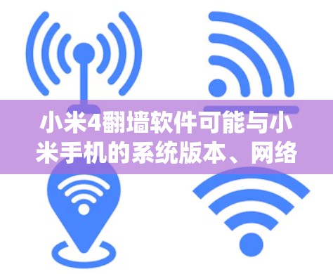 小米4翻墙软件可能与小米手机的系统版本、网络连接和权限管理有关。以下是对可能影响小米4翻墙功能的分析和建议 小米4翻墙软件可能与小米手机的系统版本、网络连接和权限管理有关。以下是对可能影响小米4翻墙功能的分析和建议