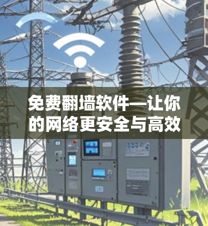 免费翻墙软件—让你的网络更安全与高效! 免费翻墙软件—让你的网络更安全与高效!