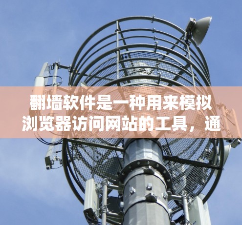 翻墙软件是一种用来模拟浏览器访问网站的工具,通常针对特定的浏览器和网站,旨在绕过访问限制或隐藏某些功能。以下是对翻墙软件的详细总结 翻墙软件是一种用来模拟浏览器访问网站的工具,通常针对特定的浏览器和网站,旨在绕过访问限制或隐藏某些功能。以下是对翻墙软件的详细总结
