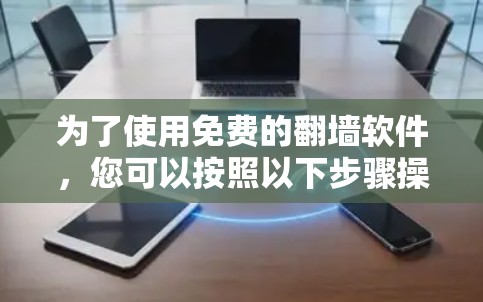 为了使用免费的翻墙软件,您可以按照以下步骤操作 为了使用免费的翻墙软件,您可以按照以下步骤操作